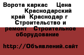 Ворота каркас  › Цена ­ 2 040 - Краснодарский край, Краснодар г. Строительство и ремонт » Строительное оборудование   